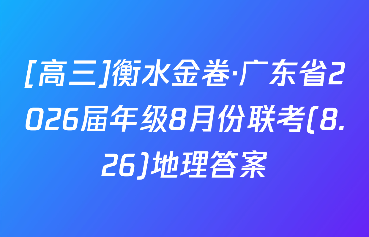[高三]衡水金卷·广东省2026届年级8月份联考(8.26)地理答案