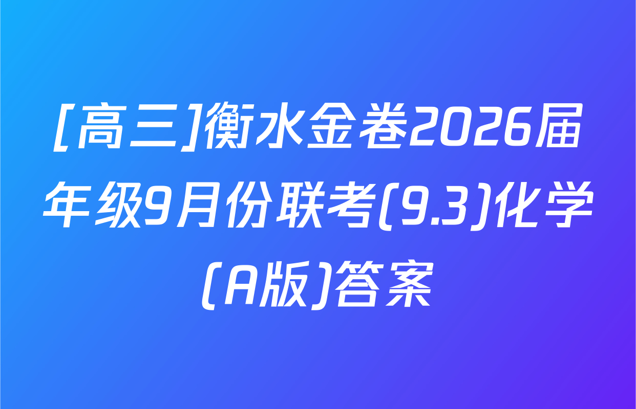 [高三]衡水金卷2026届年级9月份联考(9.3)化学(A版)答案