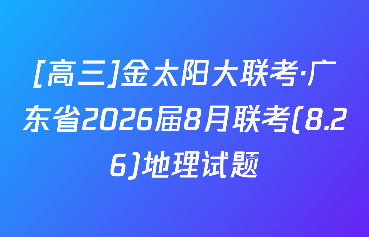 [高三]金太阳大联考·广东省2026届8月联考(8.26)地理试题