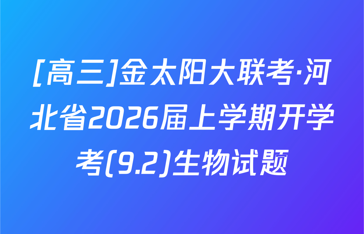 [高三]金太阳大联考·河北省2026届上学期开学考(9.2)生物试题