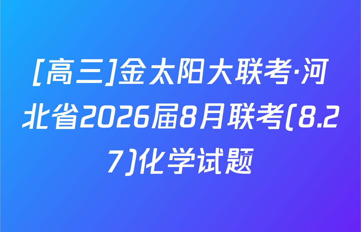 [高三]金太阳大联考·河北省2026届8月联考(8.27)化学试题
