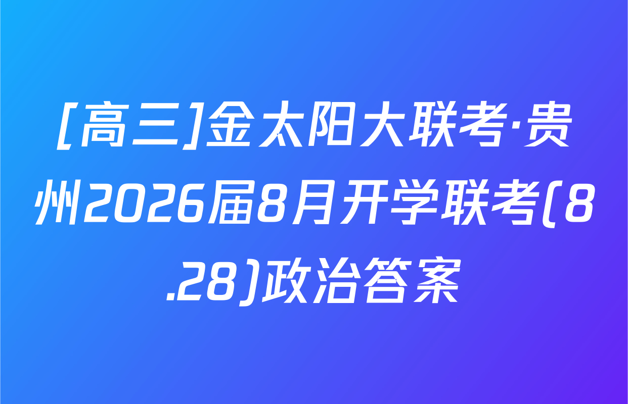 [高三]金太阳大联考·贵州2026届8月开学联考(8.28)政治答案