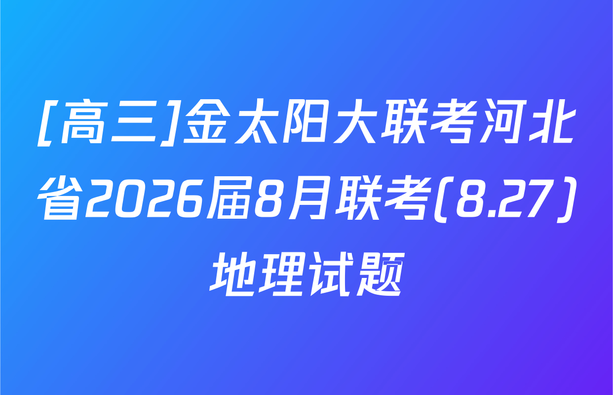 [高三]金太阳大联考河北省2026届8月联考(8.27)地理试题