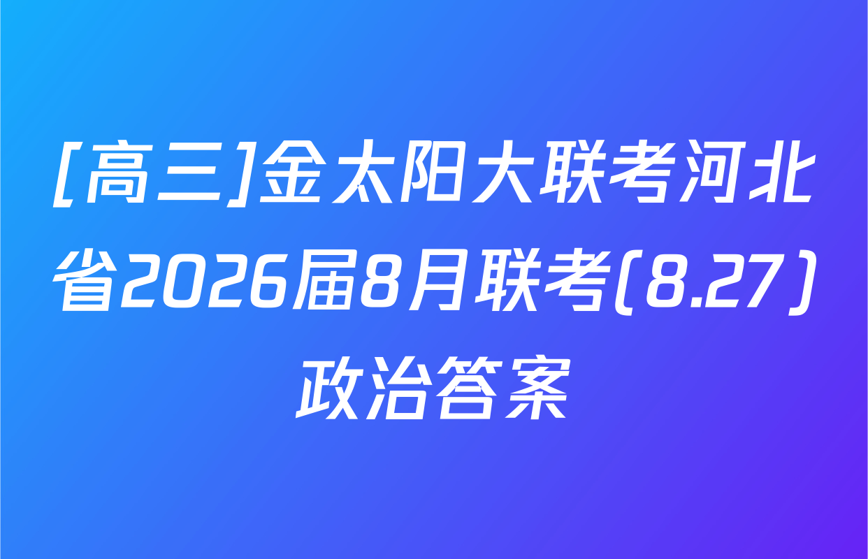 [高三]金太阳大联考河北省2026届8月联考(8.27)政治答案
