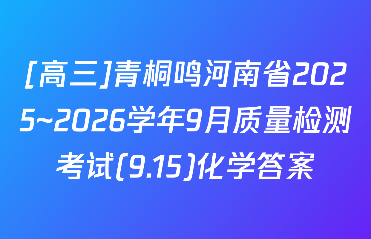 [高三]青桐鸣河南省2025~2026学年9月质量检测考试(9.15)化学答案