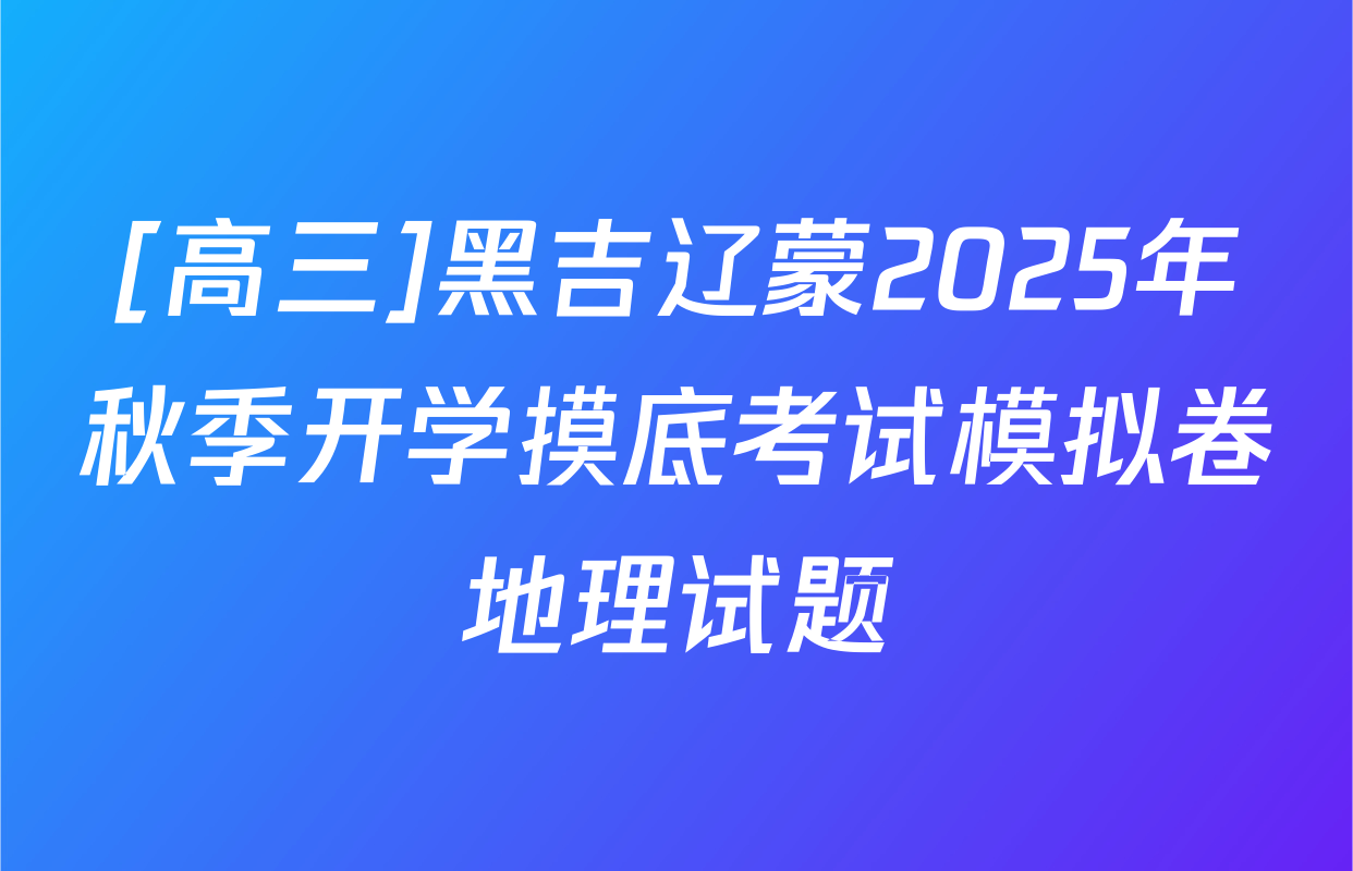 [高三]黑吉辽蒙2025年秋季开学摸底考试模拟卷地理试题