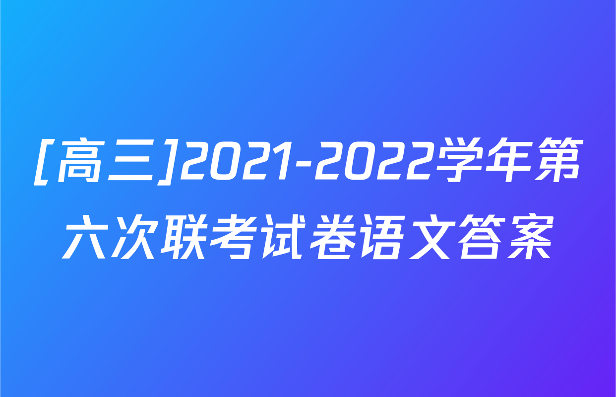 [高三]2021-2022学年第六次联考试卷语文答案