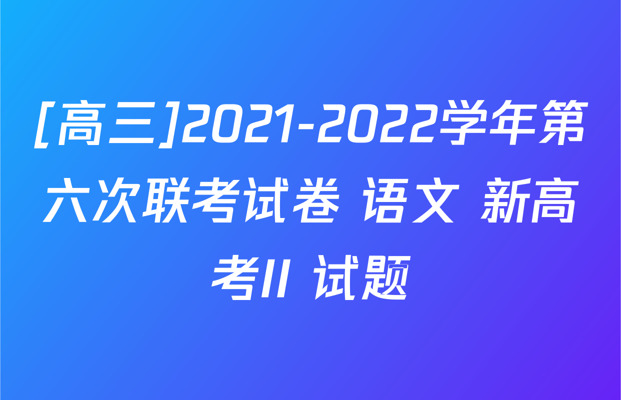 [高三]2021-2022学年第六次联考试卷 语文 新高考II 试题