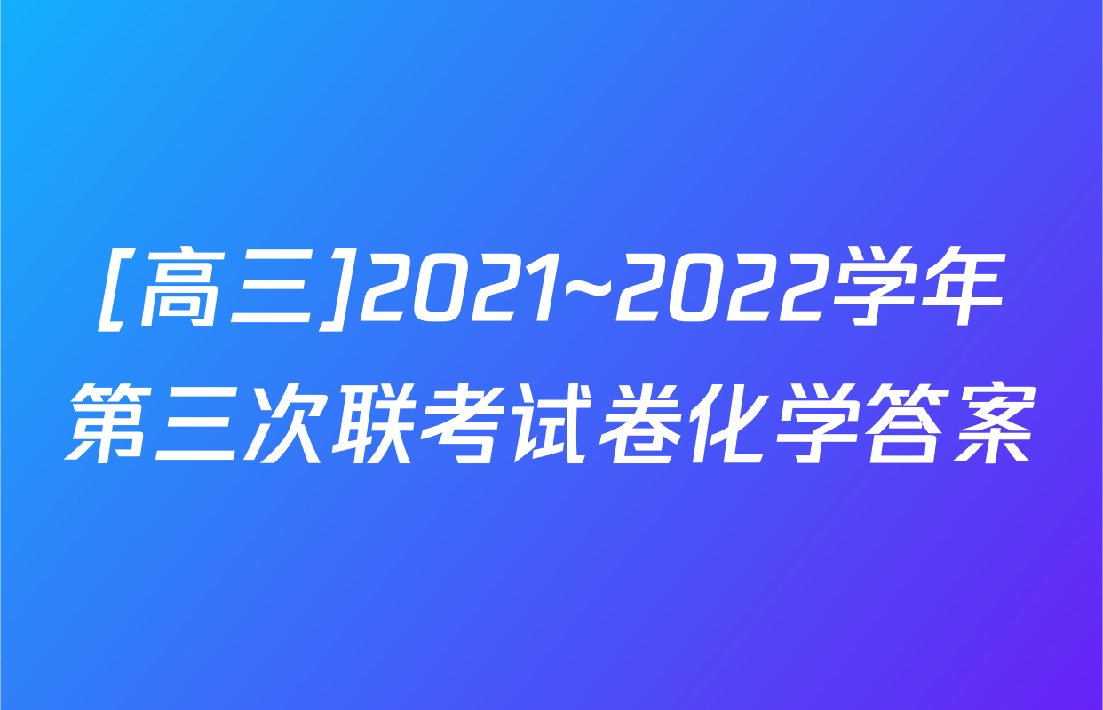 [高三]2021~2022学年第三次联考试卷化学答案