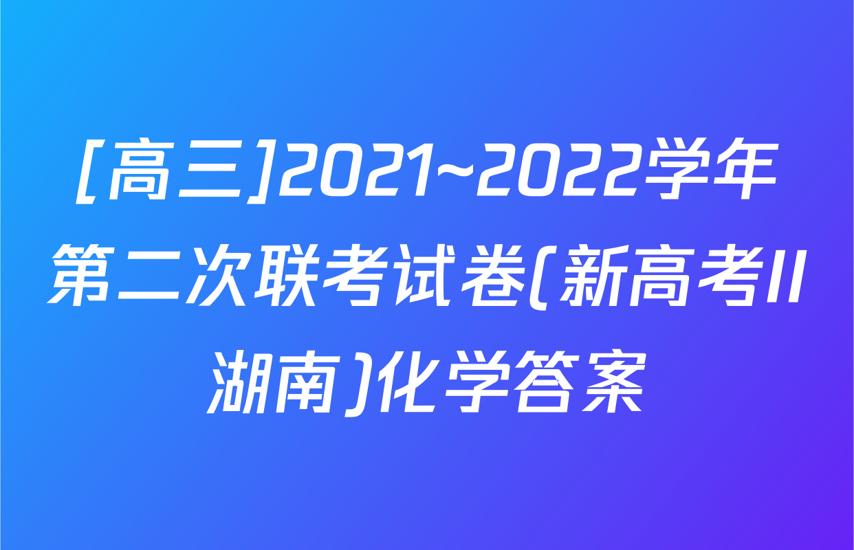 [高三]2021~2022学年第二次联考试卷(新高考II湖南)化学答案