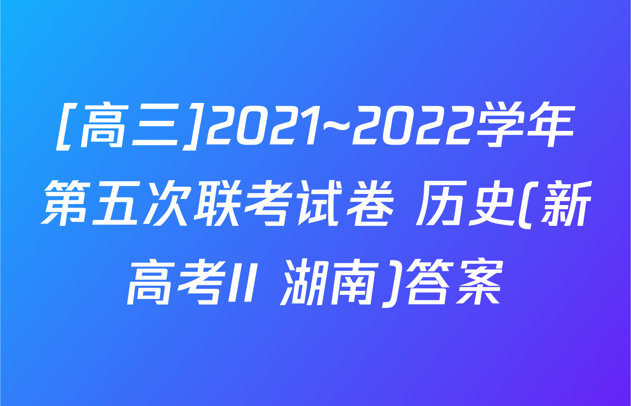[高三]2021~2022学年第五次联考试卷 历史(新高考II 湖南)答案