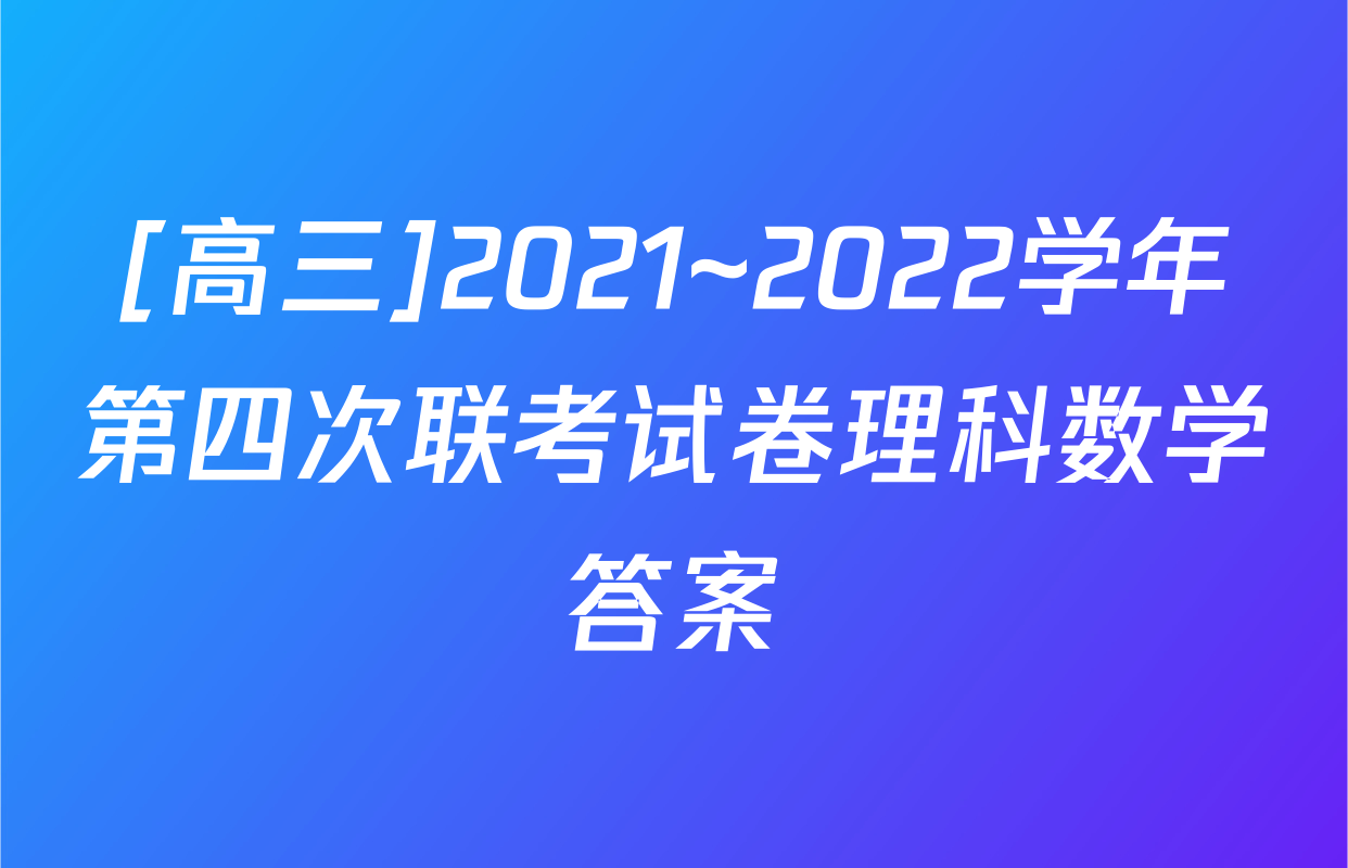 [高三]2021~2022学年第四次联考试卷理科数学答案