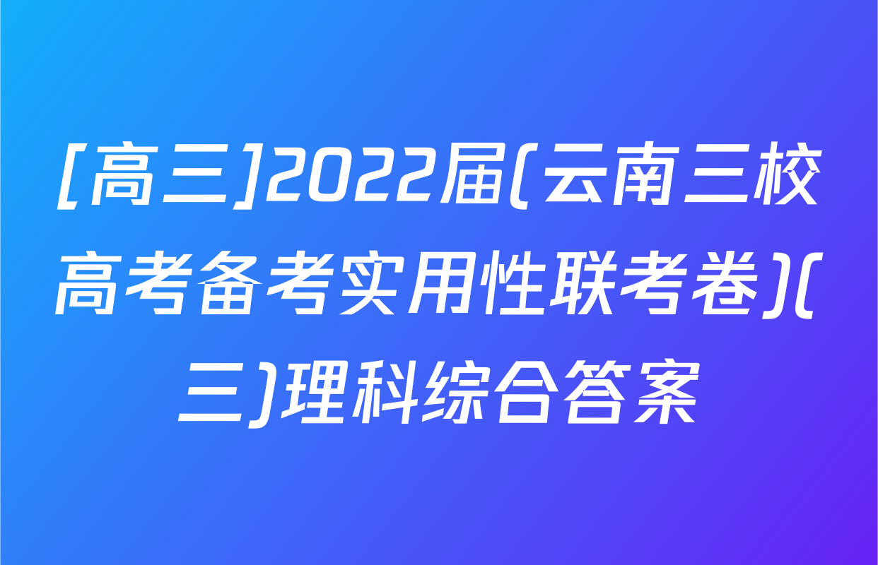 [高三]2022届(云南三校高考备考实用性联考卷)(三)理科综合答案