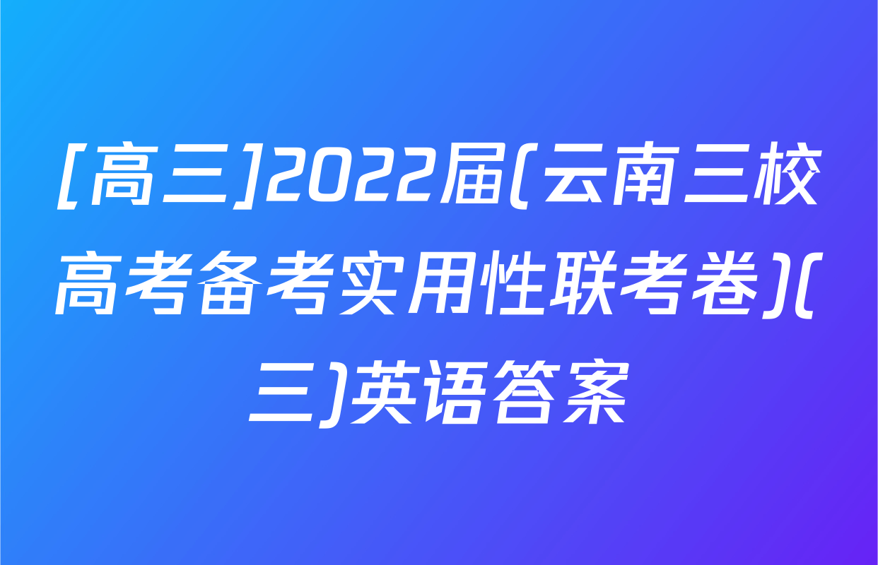 [高三]2022届(云南三校高考备考实用性联考卷)(三)英语答案