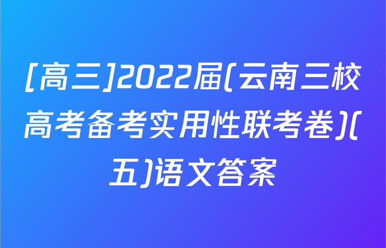 [高三]2022届(云南三校高考备考实用性联考卷)(五)语文答案