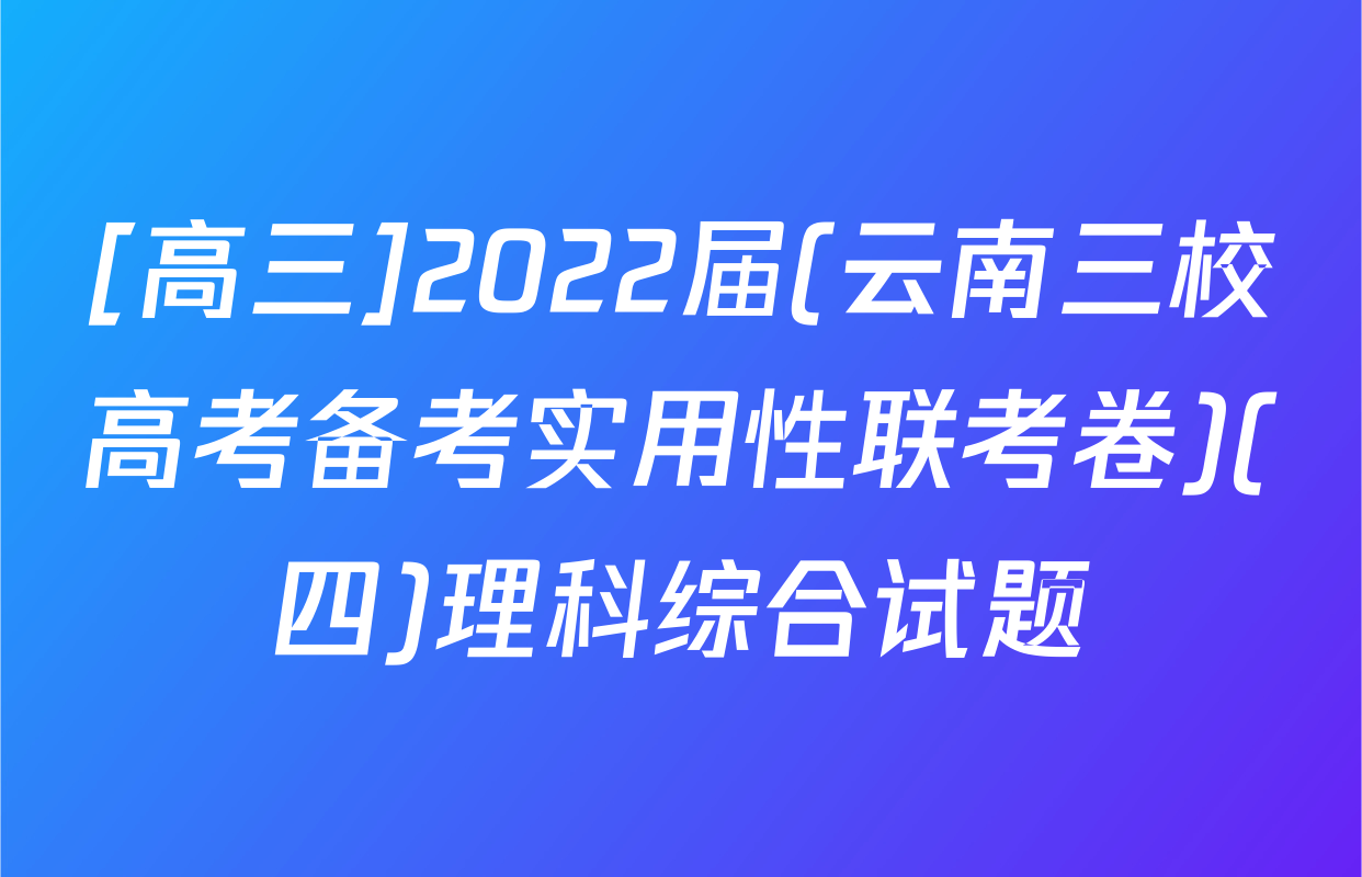 [高三]2022届(云南三校高考备考实用性联考卷)(四)理科综合试题