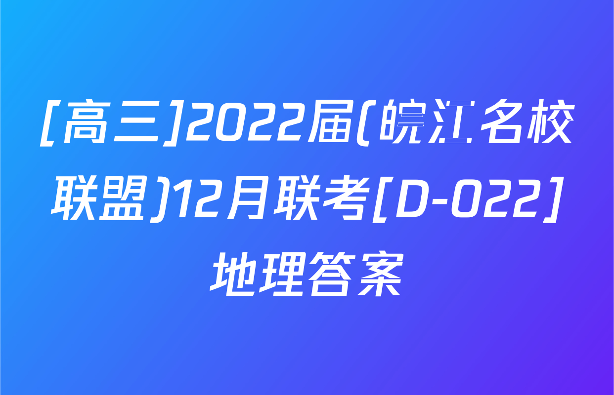 [高三]2022届(皖江名校联盟)12月联考[D-022]地理答案