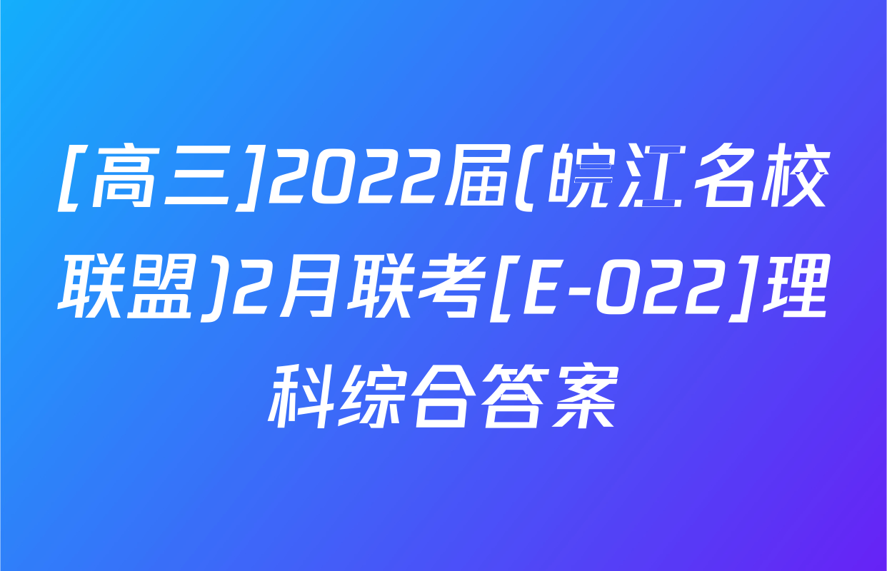 [高三]2022届(皖江名校联盟)2月联考[E-022]理科综合答案