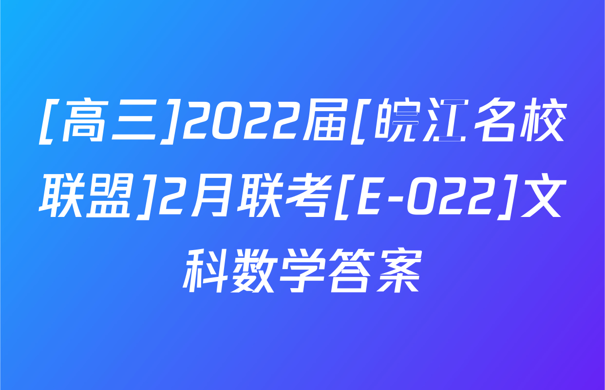 [高三]2022届[皖江名校联盟]2月联考[E-022]文科数学答案