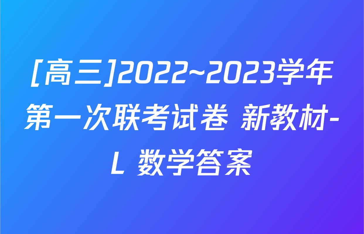 [高三]2022~2023学年第一次联考试卷 新教材-L 数学答案