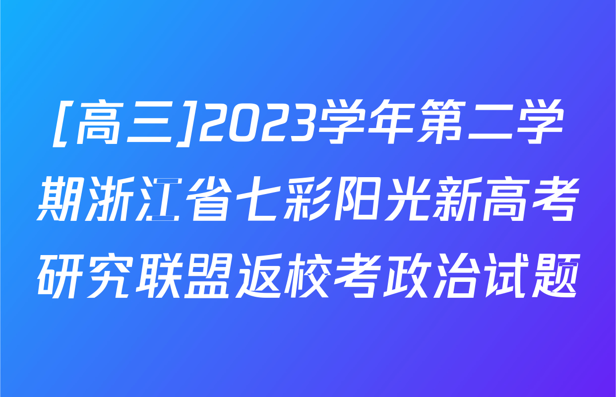 [高三]2023学年第二学期浙江省七彩阳光新高考研究联盟返校考政治试题