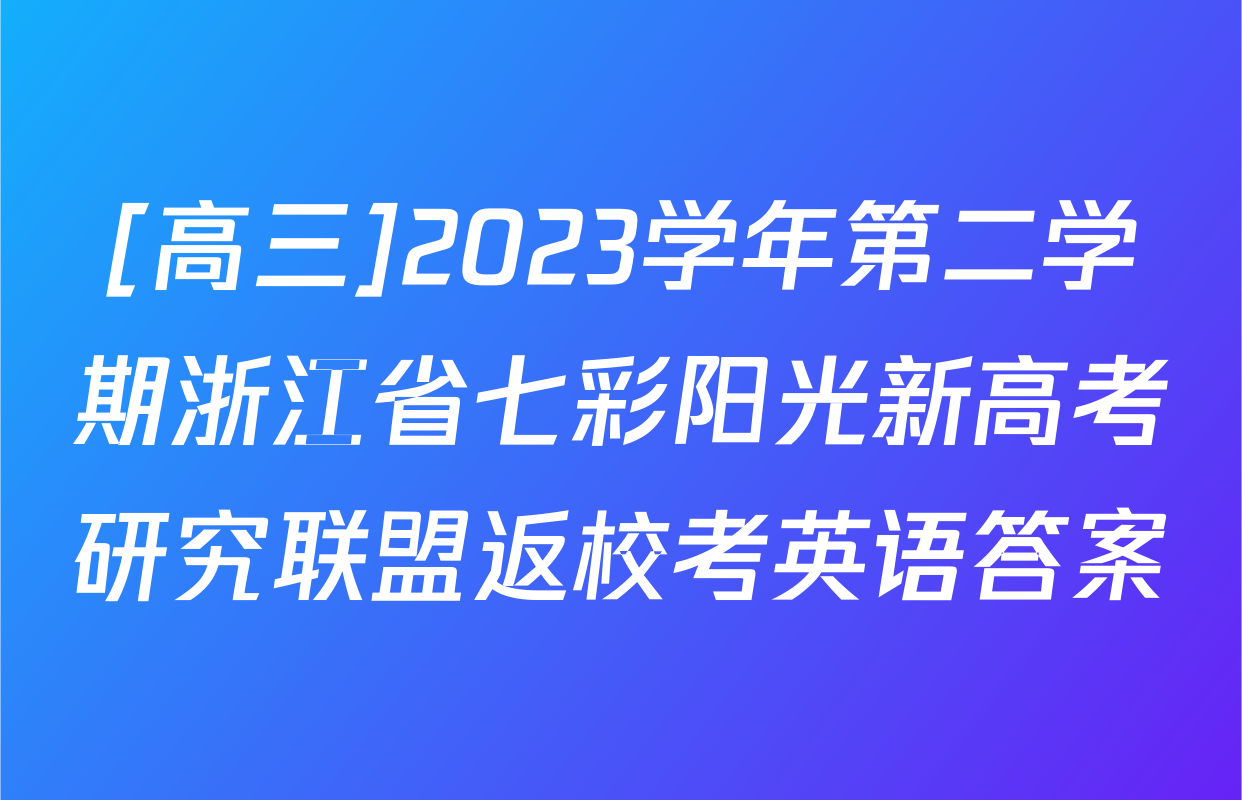 [高三]2023学年第二学期浙江省七彩阳光新高考研究联盟返校考英语答案