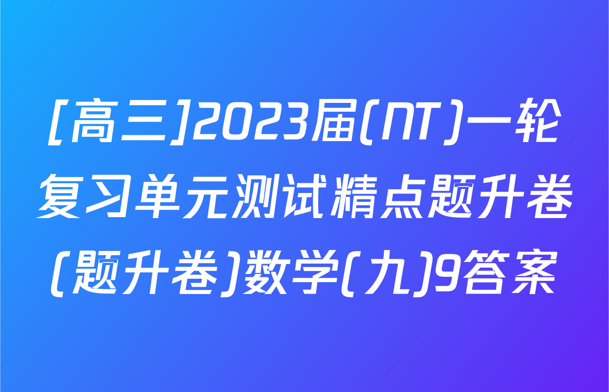 [高三]2023届(NT)一轮复习单元测试精点题升卷(题升卷)数学(九)9答案