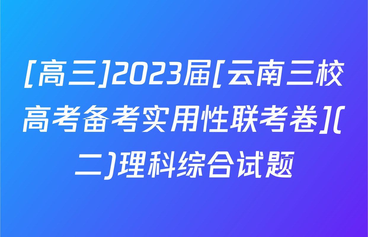 [高三]2023届[云南三校高考备考实用性联考卷](二)理科综合试题
