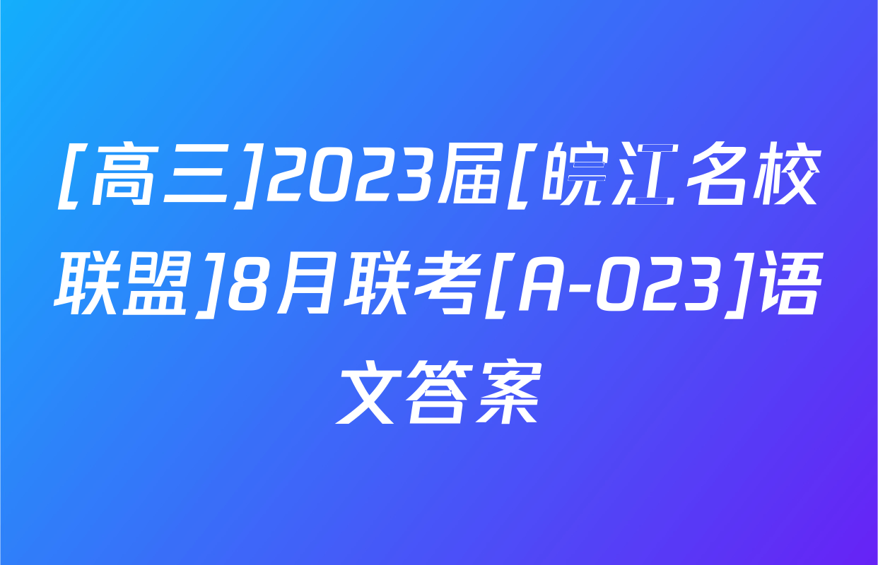 [高三]2023届[皖江名校联盟]8月联考[A-023]语文答案