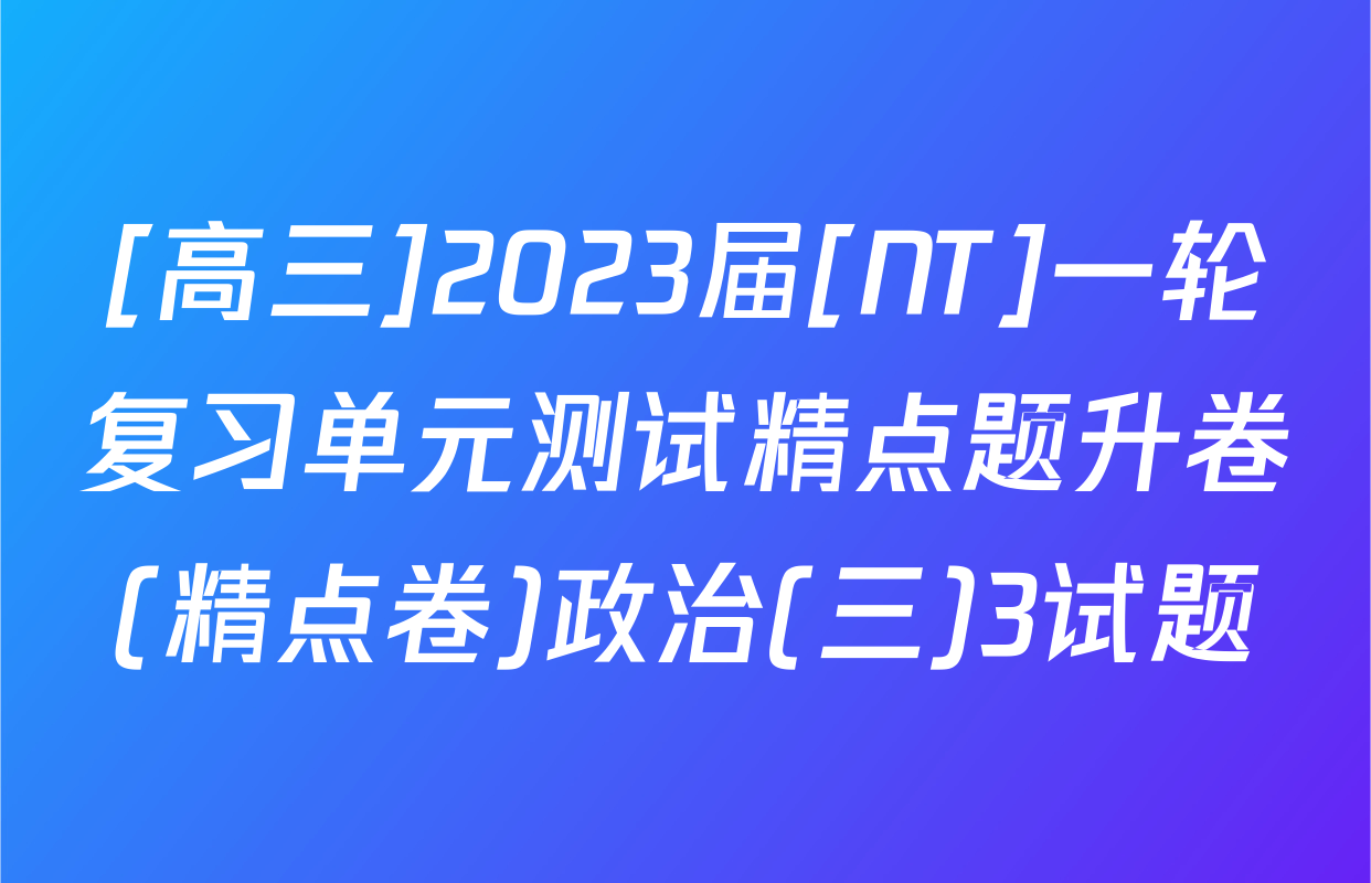 [高三]2023届[NT]一轮复习单元测试精点题升卷(精点卷)政治(三)3试题