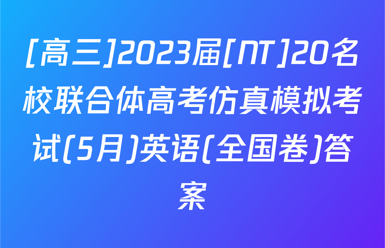 [高三]2023届[NT]20名校联合体高考仿真模拟考试(5月)英语(全国卷)答案