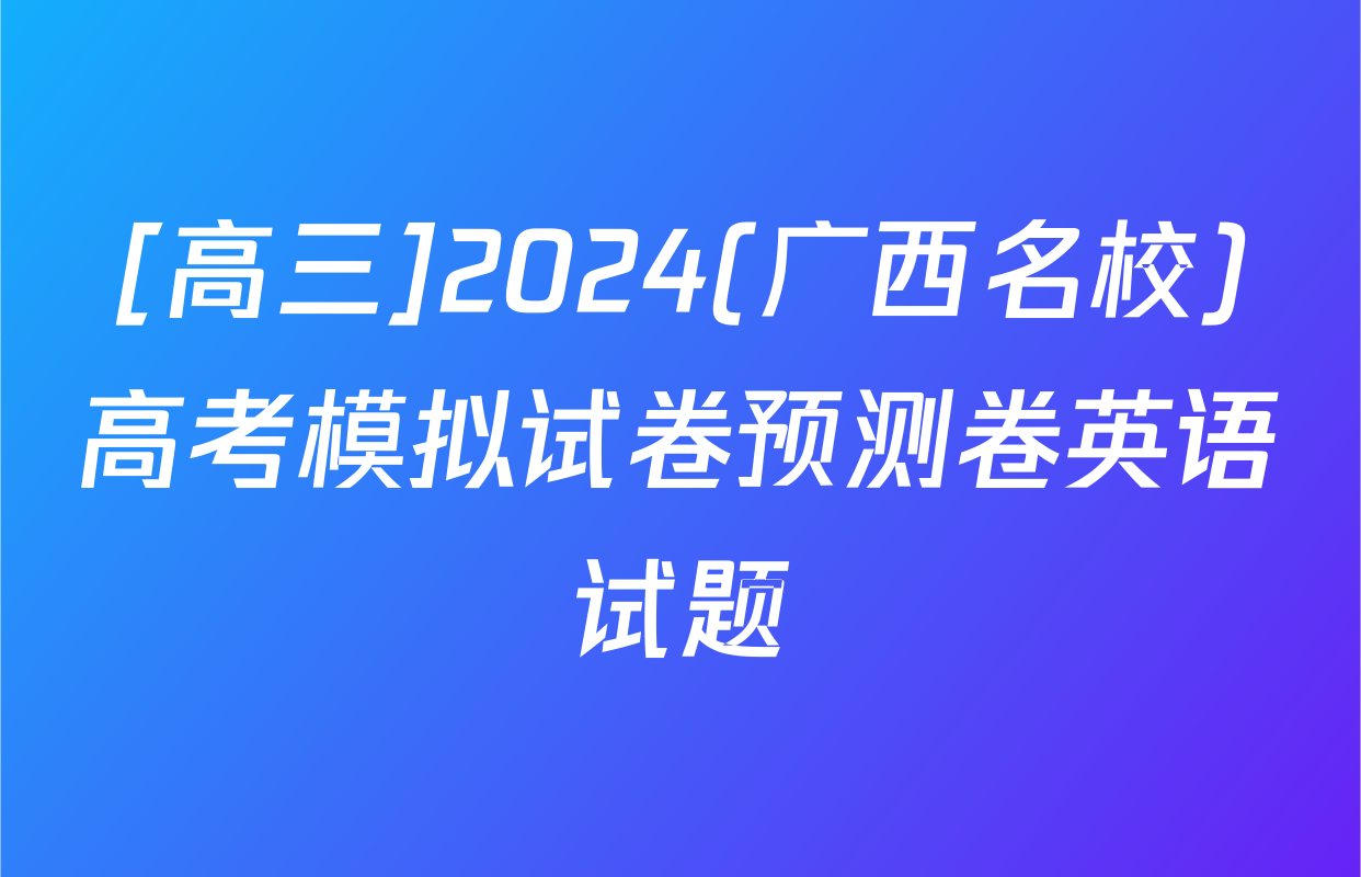 [高三]2024(广西名校)高考模拟试卷预测卷英语试题