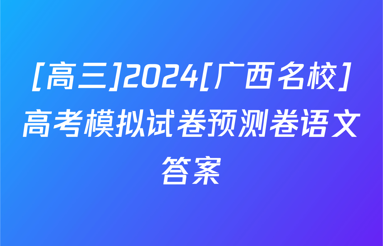 [高三]2024[广西名校]高考模拟试卷预测卷语文答案