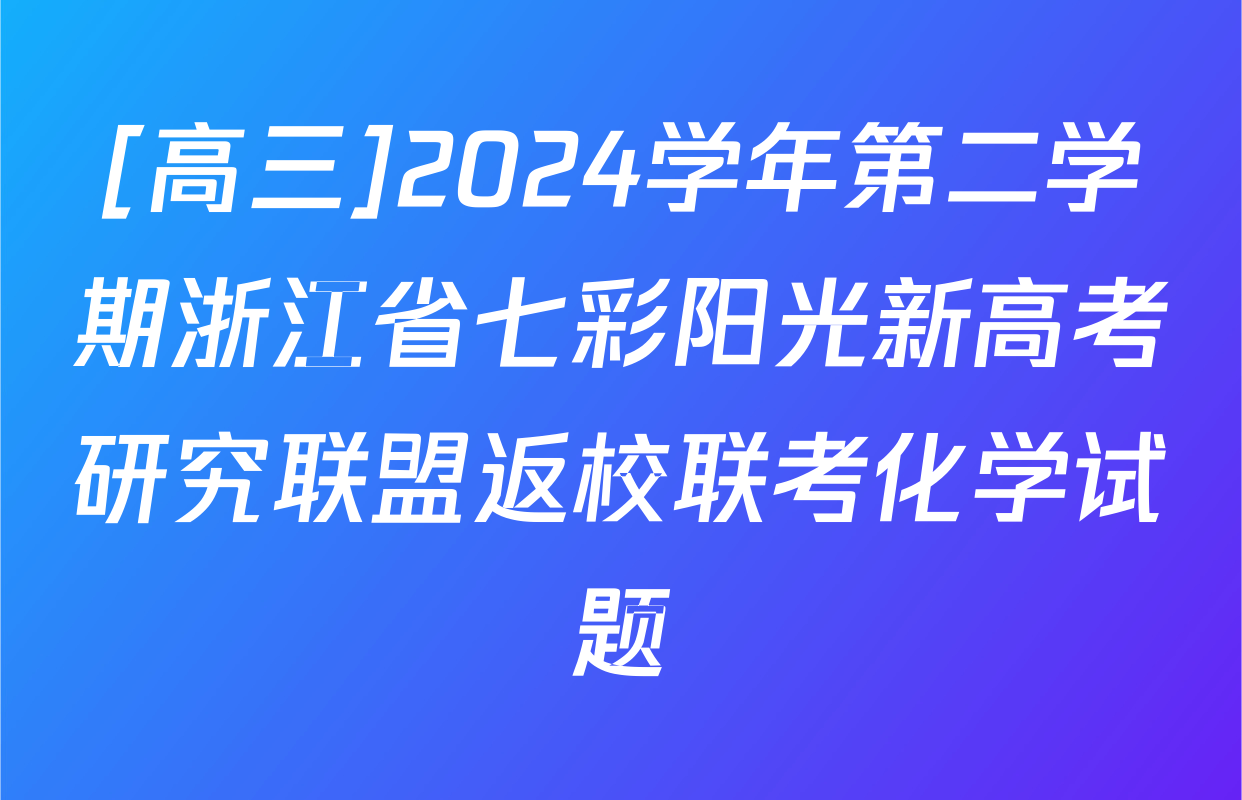 [高三]2024学年第二学期浙江省七彩阳光新高考研究联盟返校联考化学试题