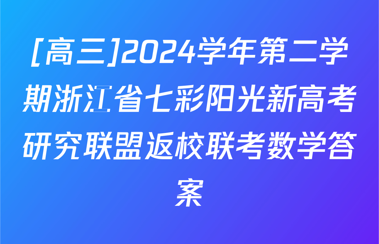 [高三]2024学年第二学期浙江省七彩阳光新高考研究联盟返校联考数学答案