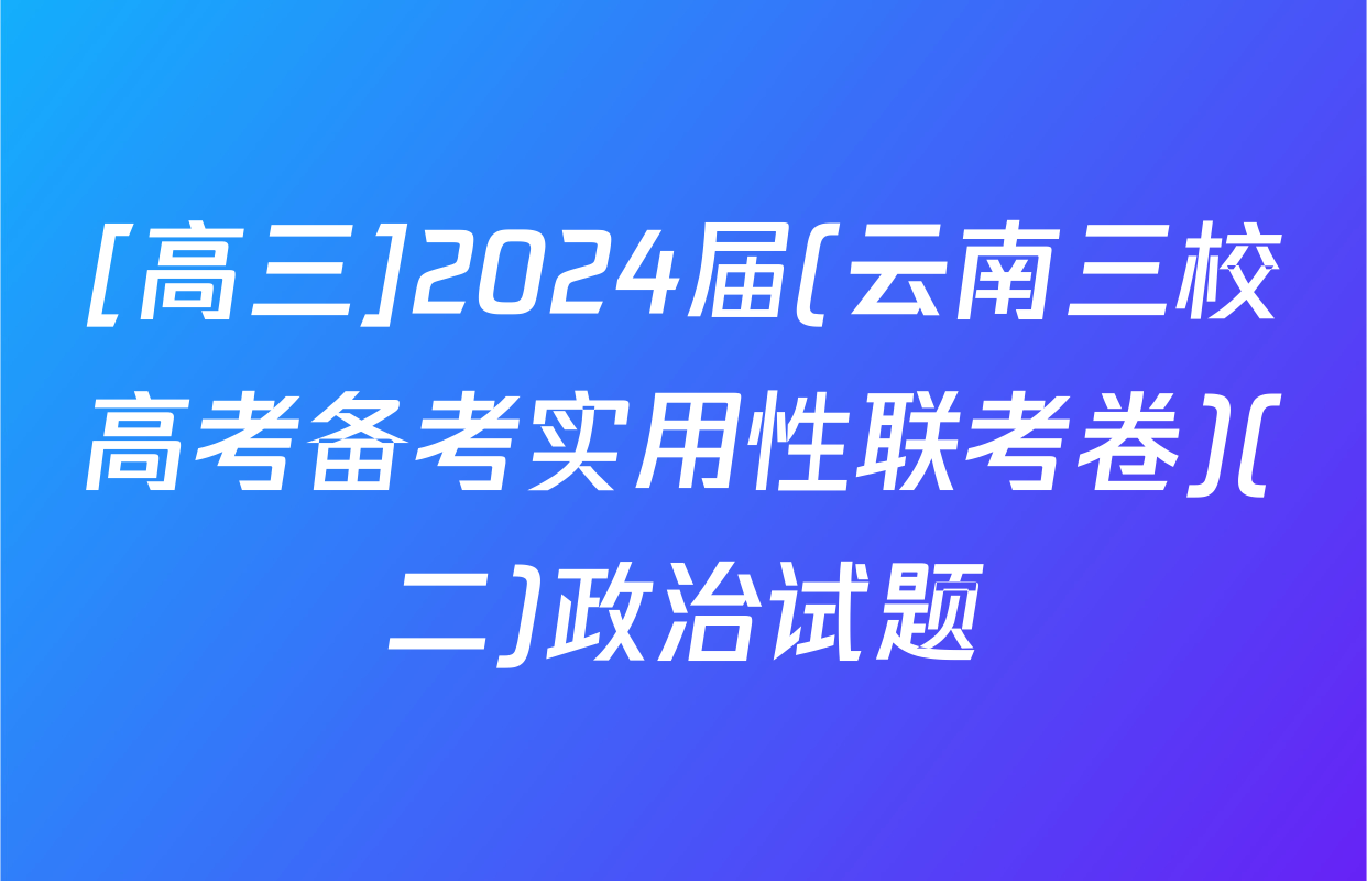 [高三]2024届(云南三校高考备考实用性联考卷)(二)政治试题
