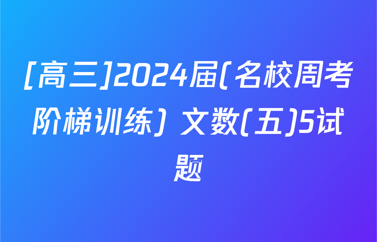 [高三]2024届(名校周考阶梯训练) 文数(五)5试题