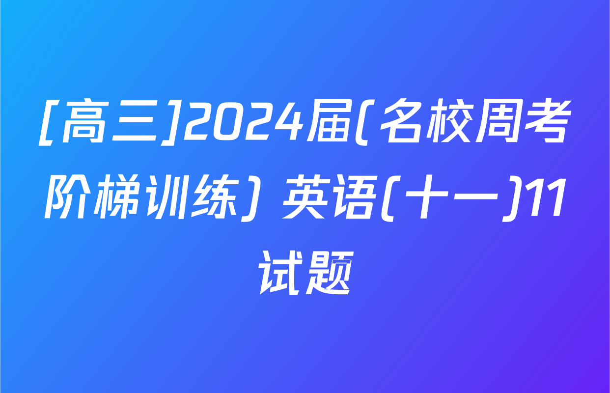 [高三]2024届(名校周考阶梯训练) 英语(十一)11试题