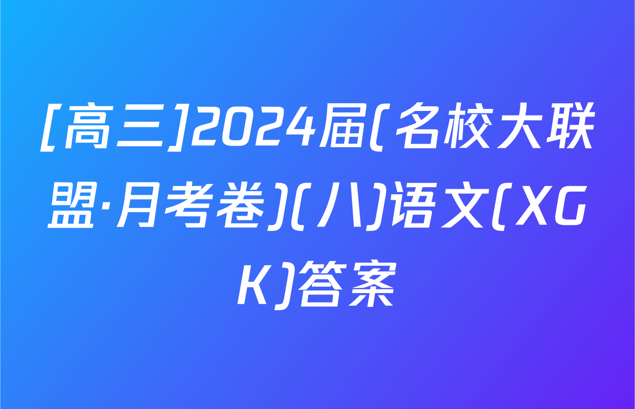 [高三]2024届(名校大联盟·月考卷)(八)语文(XGK)答案