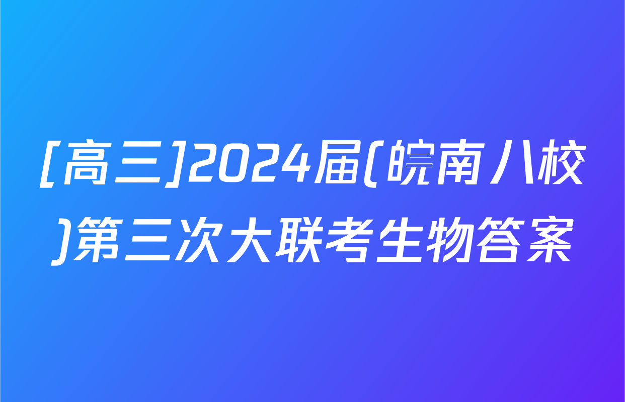 [高三]2024届(皖南八校)第三次大联考生物答案