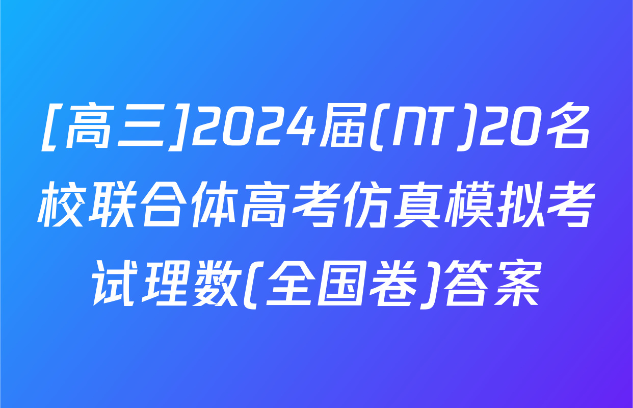 [高三]2024届(NT)20名校联合体高考仿真模拟考试理数(全国卷)答案