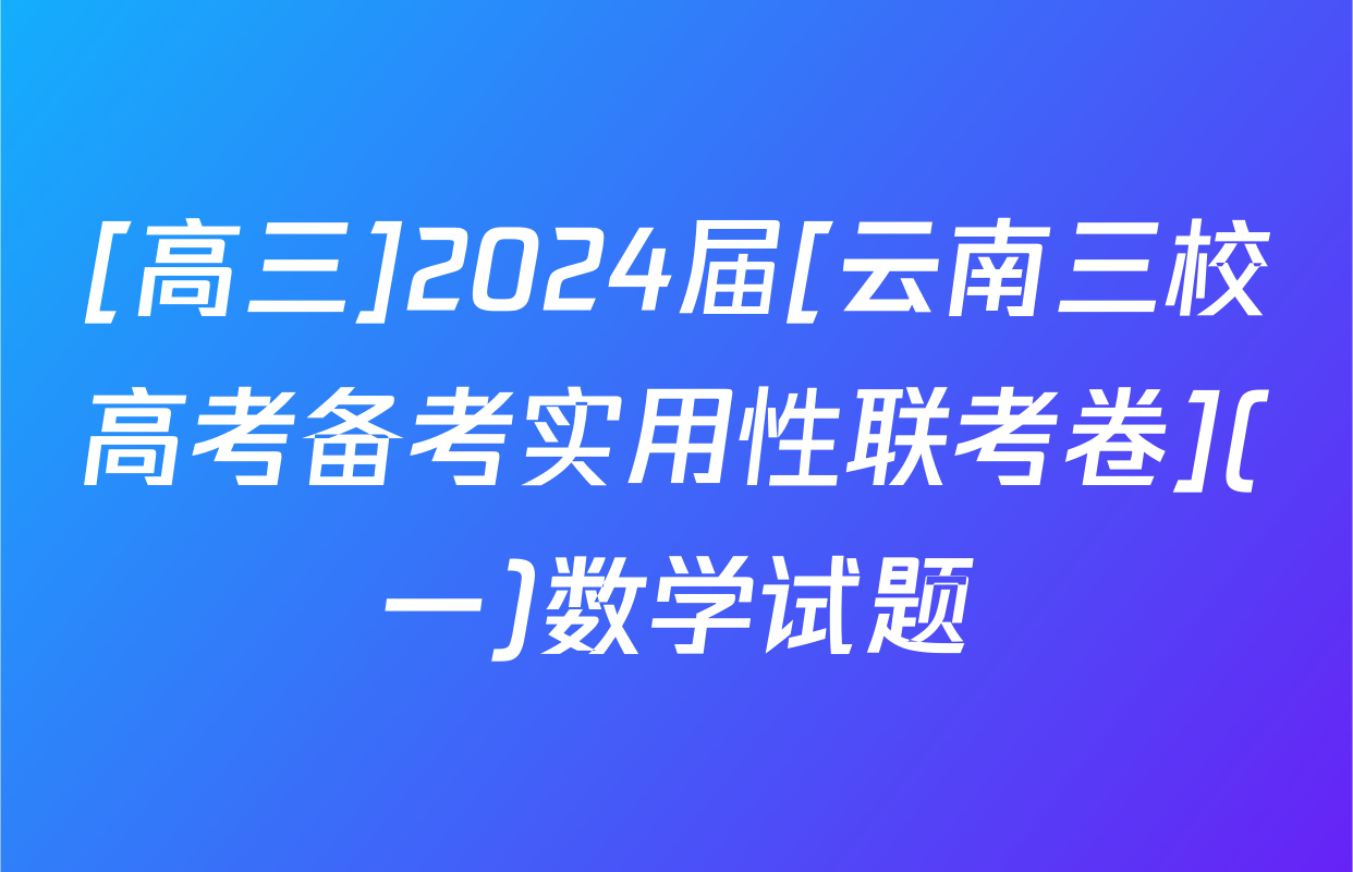 [高三]2024届[云南三校高考备考实用性联考卷](一)数学试题