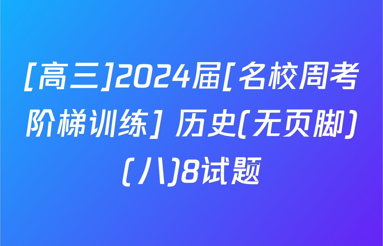 [高三]2024届[名校周考阶梯训练] 历史(无页脚)(八)8试题