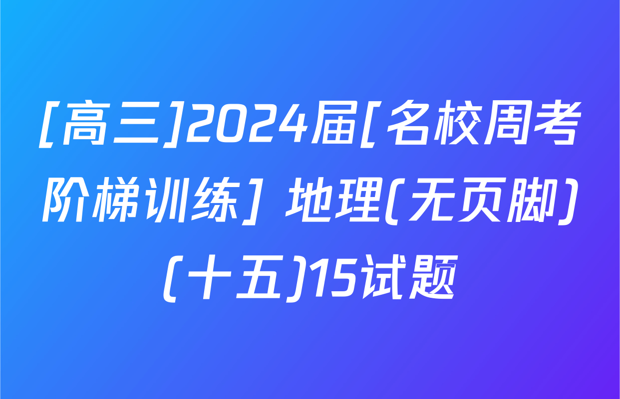 [高三]2024届[名校周考阶梯训练] 地理(无页脚)(十五)15试题