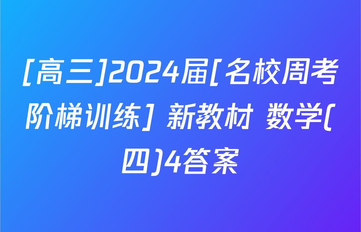 [高三]2024届[名校周考阶梯训练] 新教材 数学(四)4答案