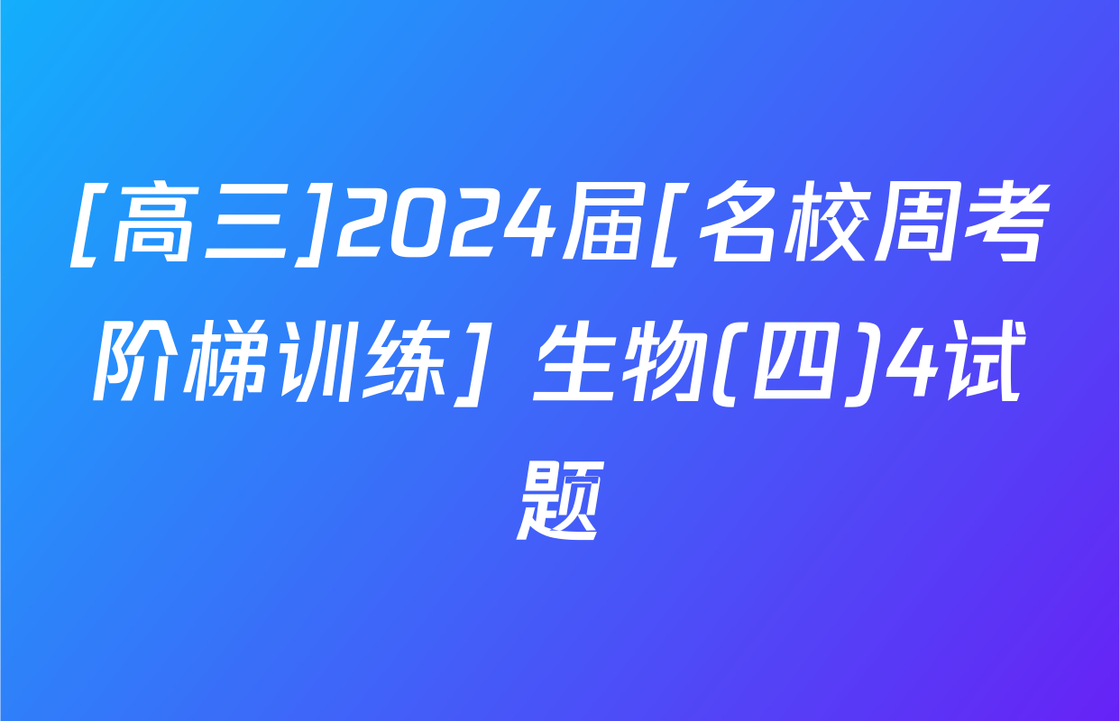 [高三]2024届[名校周考阶梯训练] 生物(四)4试题