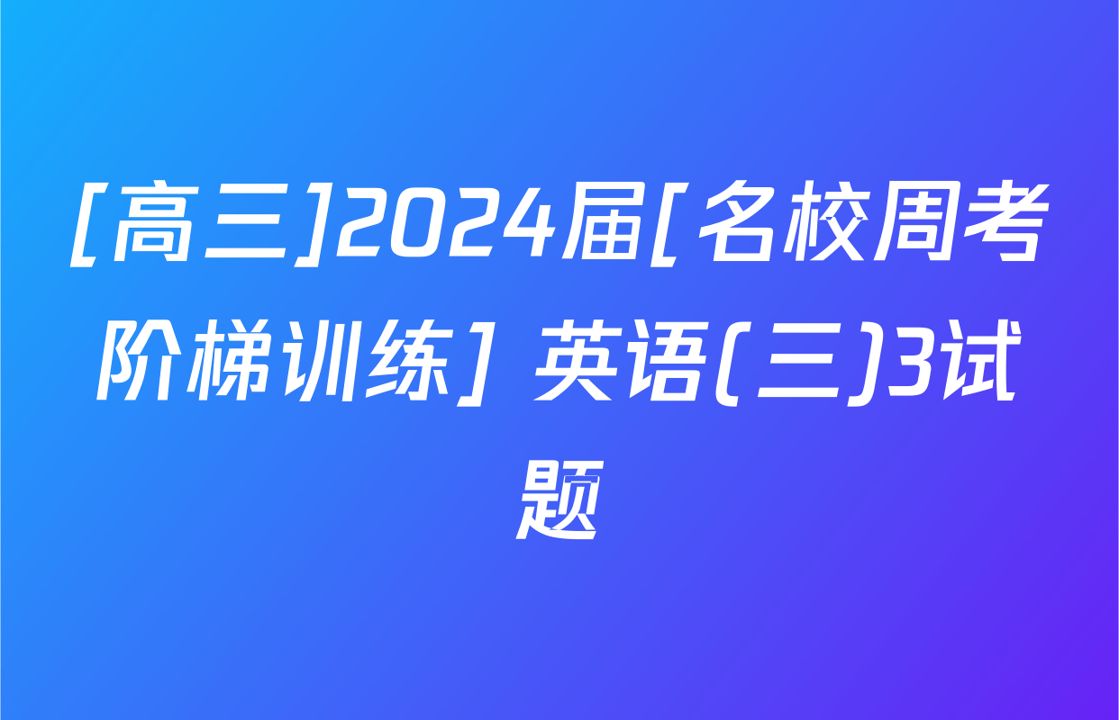 [高三]2024届[名校周考阶梯训练] 英语(三)3试题