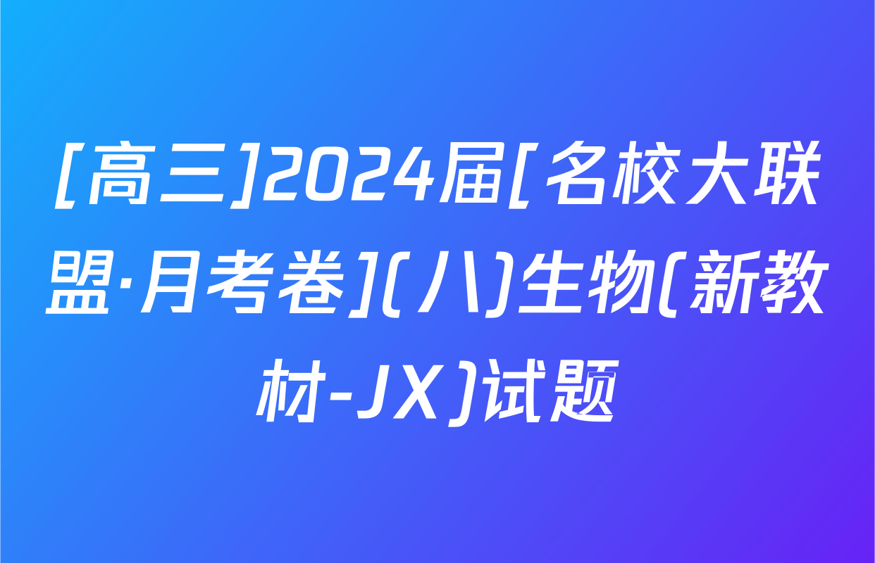 [高三]2024届[名校大联盟·月考卷](八)生物(新教材-JX)试题