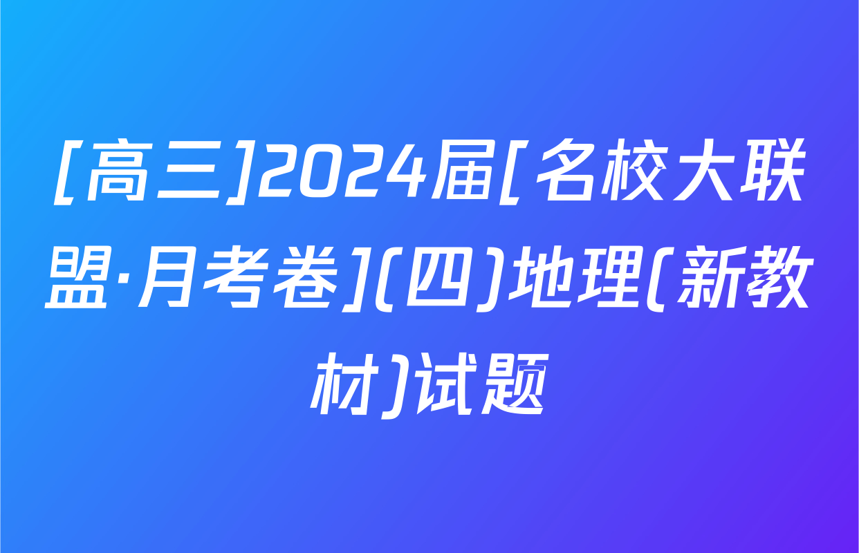 [高三]2024届[名校大联盟·月考卷](四)地理(新教材)试题