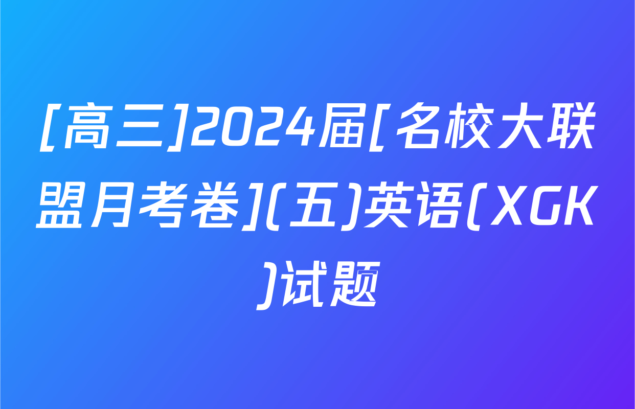 [高三]2024届[名校大联盟月考卷](五)英语(XGK)试题